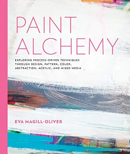 Paint Alchemy: Exploring Process-Driven Techniques Through Design, Pattern, Color, Abstraction, Acrylic and Mixed Media